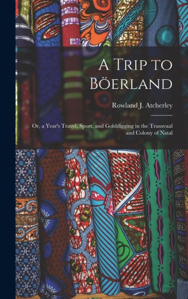A Trip To B?Rland: Or, A Year's Travel, Sport, And Golddigging In The Transvaal And Colony Of Natal