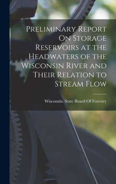 Preliminary Report On Storage Reservoirs At The Headwaters Of The Wisconsin River And Their Relation To Stream Flow
