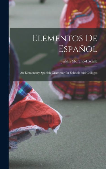 Elementos De Español: An Elementary Spanish Grammar For Schools And Colleges (Spanish Edition)