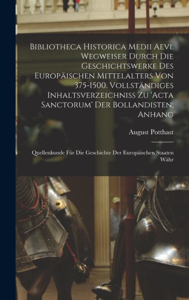 Bibliotheca Historica Medii Aevi. Wegweiser Durch Die Geschichtswerke Des Europ?Schen Mittelalters Von 375-1500. Vollständiges Inhaltsverzeichniss Zu ... Der Europ?Schen Staaten Währ (Latin Edition)