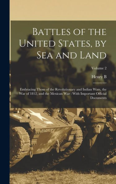 Battles Of The United States, By Sea And Land: Embracing Those Of The Revolutionary And Indian Wars, The War Of 1812, And The Mexican War: With Important Official Documents; Volume 2