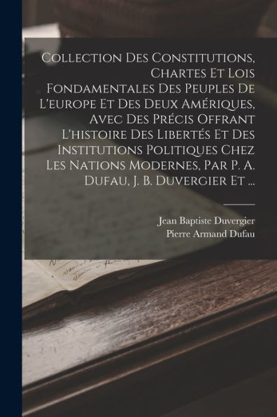 Collection Des Constitutions, Chartes Et Lois Fondamentales Des Peuples De L'Europe Et Des Deux Amériques, Avec Des Precis Offrant L'Histoire Des ... J. B. Duvergier Et ... (French Edition)