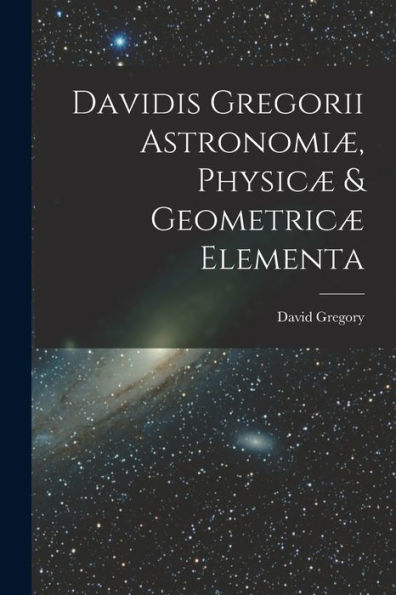 Davidis Gregorii Astronomi? Physic?& Geometric?Elementa (Latin Edition)