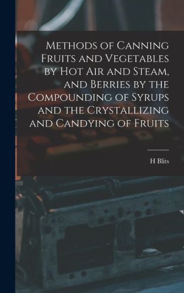 Methods Of Canning Fruits And Vegetables By Hot Air And Steam, And Berries By The Compounding Of Syrups And The Crystallizing And Candying Of Fruits