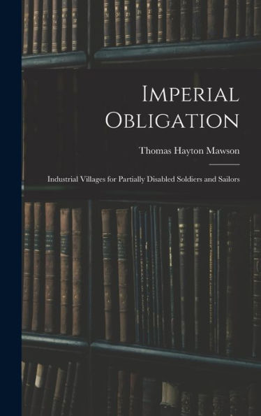 Imperial Obligation; Industrial Villages For Partially Disabled Soldiers And Sailors