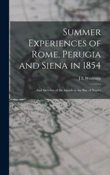 Summer Experiences Of Rome, Perugia And Siena In 1854; And Sketches Of The Islands In The Bay Of Naples
