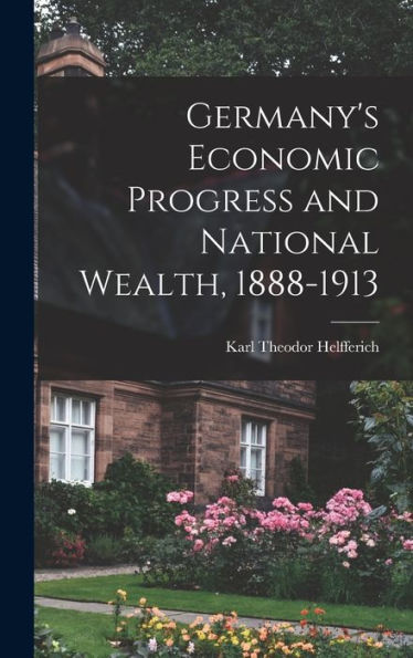 Germany's Economic Progress And National Wealth, 1888-1913