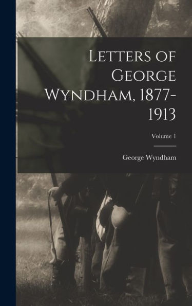 Letters Of George Wyndham, 1877-1913; Volume 1