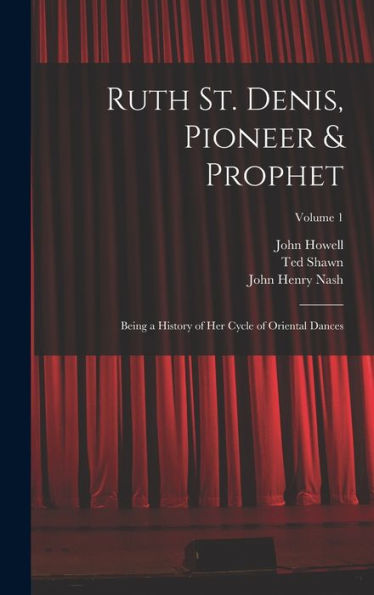 Ruth St. Denis, Pioneer & Prophet: Being A History Of Her Cycle Of Oriental Dances; Volume 1