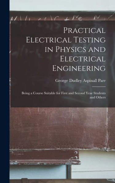 Practical Electrical Testing In Physics And Electrical Engineering; Being A Course Suitable For First And Second Year Students And Others