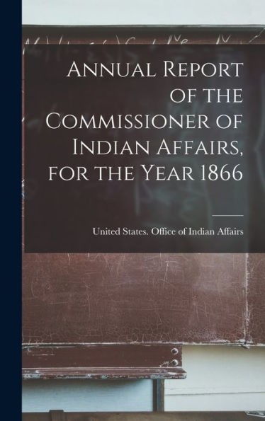 Annual Report Of The Commissioner Of Indian Affairs, For The Year 1866