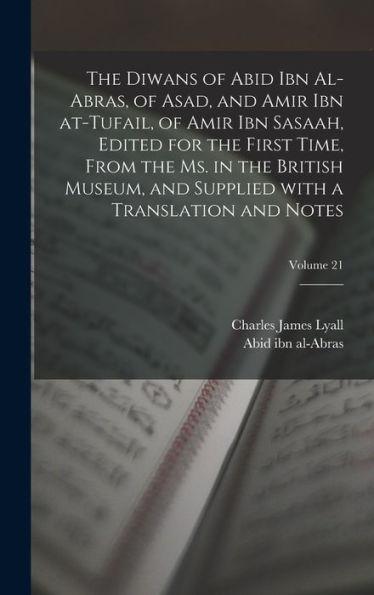 The Diwans Of Abid Ibn Al-Abras, Of Asad, And Amir Ibn At-Tufail, Of Amir Ibn Sasaah, Edited For The First Time, From The Ms. In The British Museum, ... And Notes; Volume 21 (Arabic Edition)