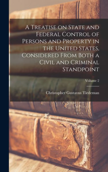 A Treatise On State And Federal Control Of Persons And Property In The United States, Considered From Both A Civil And Criminal Standpoint; Volume 2