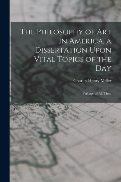 The Philosophy Of Art In America, A Dissertation Upon Vital Topics Of The Day; Perhaps Of All Time