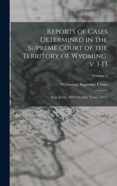 Reports Of Cases Determined In The Supreme Court Of The Territory Of Wyoming. V. 1-[3; May Term, 1870-October Term, 1892]; Volume 2