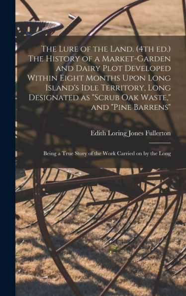 The Lure Of The Land. (4Th Ed.) The History Of A Market-Garden And Dairy Plot Developed Within Eight Months Upon Long Island's Idle Territory, Long ... True Story Of The Work Carried On By The Long