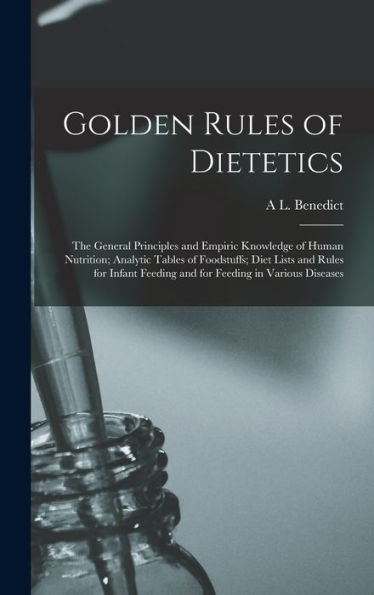 Golden Rules Of Dietetics; The General Principles And Empiric Knowledge Of Human Nutrition; Analytic Tables Of Foodstuffs; Diet Lists And Rules For Infant Feeding And For Feeding In Various Diseases