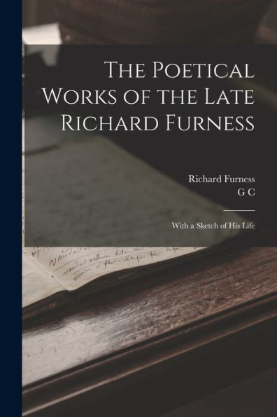 The Poetical Works Of The Late Richard Furness: With A Sketch Of His Life