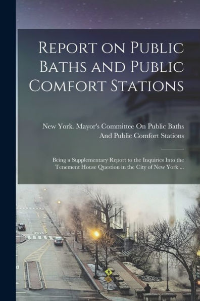 Report On Public Baths And Public Comfort Stations: Being A Supplementary Report To The Inquiries Into The Tenement House Question In The City Of New York ...