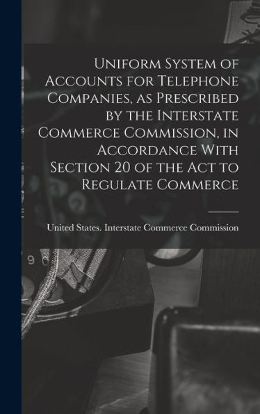 Uniform System Of Accounts For Telephone Companies, As Prescribed By The Interstate Commerce Commission, In Accordance With Section 20 Of The Act To Regulate Commerce