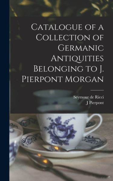 Catalogue Of A Collection Of Germanic Antiquities Belonging To J. Pierpont Morgan