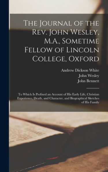 The Journal Of The Rev. John Wesley, M.A., Sometime Fellow Of Lincoln College, Oxford: To Which Is Prefixed An Account Of His Early Life, Christian ... And Biographical Sketches Of His Family