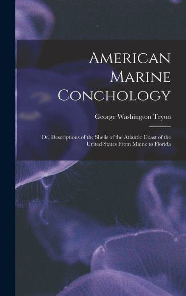 American Marine Conchology: Or, Descriptions Of The Shells Of The Atlantic Coast Of The United States From Maine To Florida