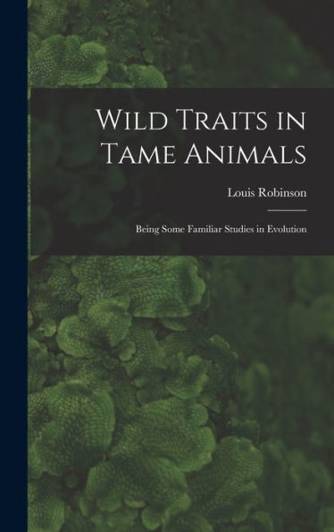 Wild Traits In Tame Animals: Being Some Familiar Studies In Evolution