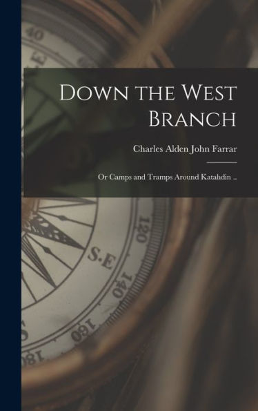 Down The West Branch; Or Camps And Tramps Around Katahdin ..