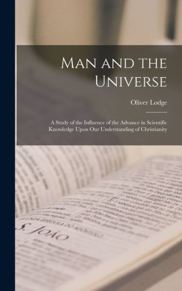 Man And The Universe: A Study Of The Influence Of The Advance In Scientific Knowledge Upon Our Understanding Of Christianity