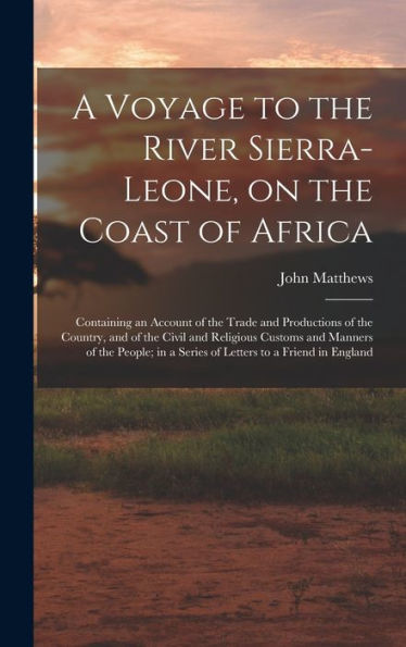 A Voyage To The River Sierra-Leone, On The Coast Of Africa; Containing An Account Of The Trade And Productions Of The Country, And Of The Civil And ... In A Series Of Letters To A Friend In England
