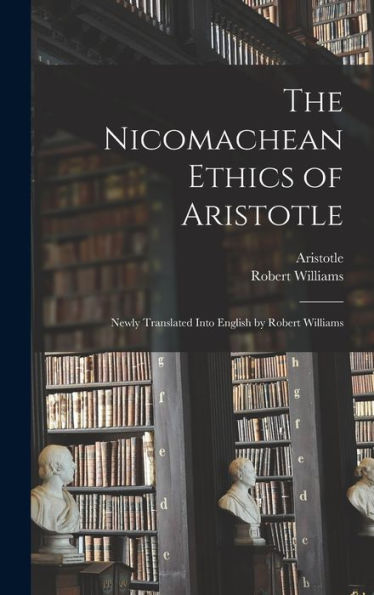 The Nicomachean Ethics Of Aristotle: Newly Translated Into English By Robert Williams