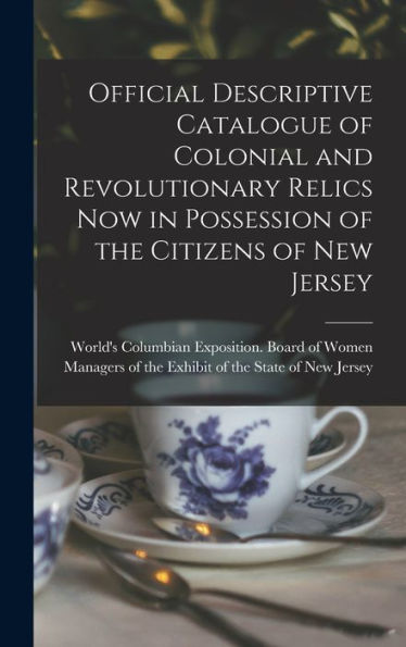 Official Descriptive Catalogue Of Colonial And Revolutionary Relics Now In Possession Of The Citizens Of New Jersey