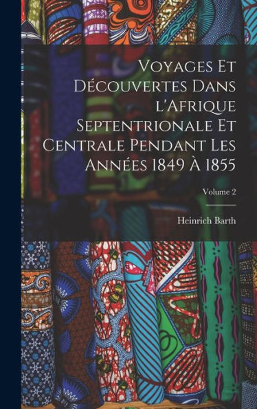 Voyages Et Decouvertes Dans L'Afrique Septentrionale Et Centrale Pendant Les Ann?S 1849 ?1855; Volume 2 (French Edition)