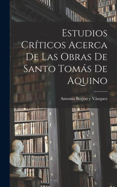 Estudios Cr?Icos Acerca De Las Obras De Santo Tomás De Aquino (Spanish Edition)