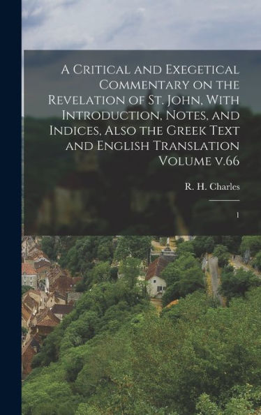 A Critical And Exegetical Commentary On The Revelation Of St. John, With Introduction, Notes, And Indices, Also The Greek Text And English Translation Volume V.66: 1