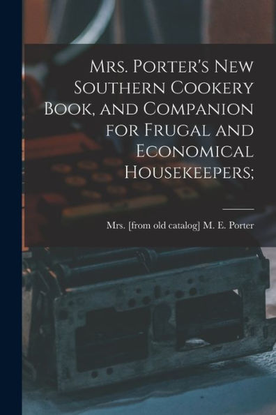 Mrs. Porter's New Southern Cookery Book, And Companion For Frugal And Economical Housekeepers;