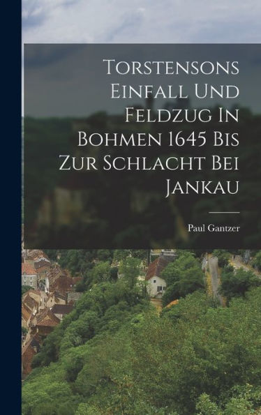 Torstensons Einfall Und Feldzug In Bohmen 1645 Bis Zur Schlacht Bei Jankau (German Edition)