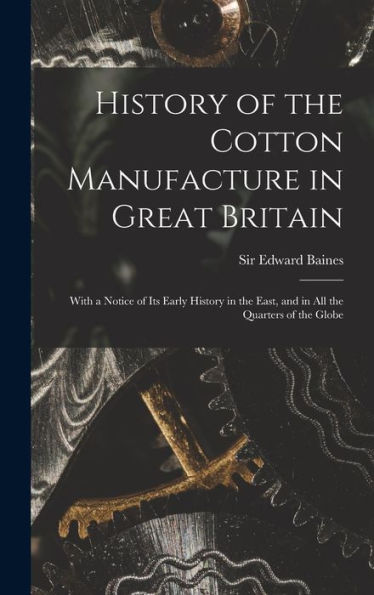History Of The Cotton Manufacture In Great Britain; With A Notice Of Its Early History In The East, And In All The Quarters Of The Globe