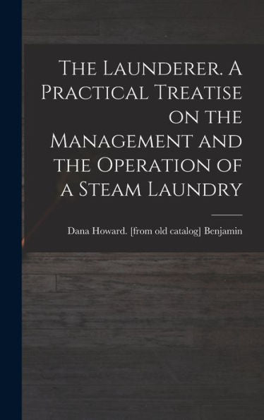 The Launderer. A Practical Treatise On The Management And The Operation Of A Steam Laundry