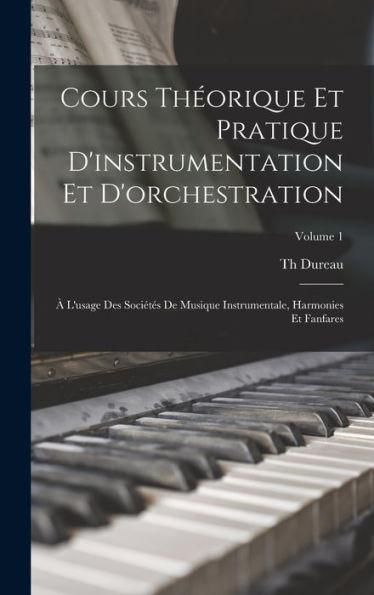 Cours Theorique Et Pratique D'Instrumentation Et D'Orchestration: ?L'Usage Des Sociétes De Musique Instrumentale, Harmonies Et Fanfares; Volume 1 (French Edition)