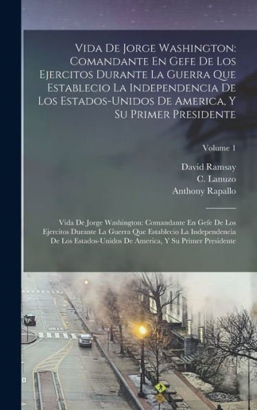 Vida De Jorge Washington: Comandante En Gefe De Los Ejercitos Durante La Guerra Que Establecio La Independencia De Los Estados-Unidos De America, Y Su ... Establecio La Independencia (Spanish Edition)