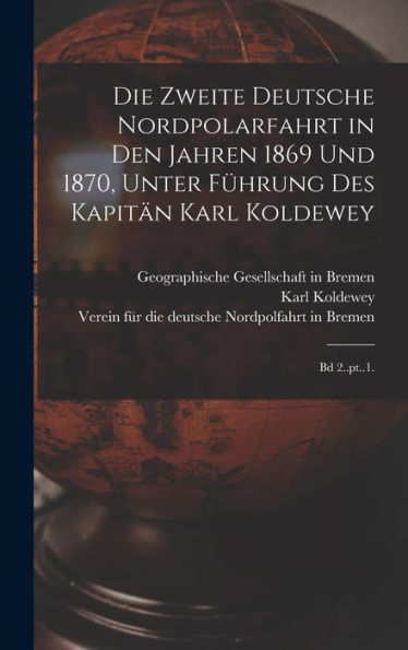 Die Zweite Deutsche Nordpolarfahrt In Den Jahren 1869 Und 1870, Unter Fürung Des Kapitän Karl Koldewey: Bd 2..Pt..1. (German Edition)
