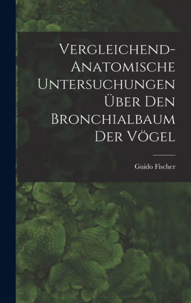 Vergleichend-Anatomische Untersuchungen Über Den Bronchialbaum Der Vogel (German Edition)