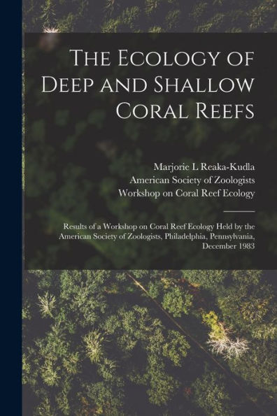 The Ecology Of Deep And Shallow Coral Reefs: Results Of A Workshop On Coral Reef Ecology Held By The American Society Of Zoologists, Philadelphia, Pennsylvania, December 1983