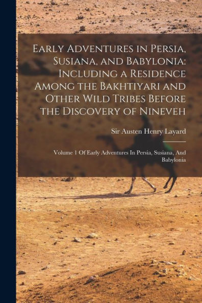 Early Adventures In Persia, Susiana, And Babylonia: Including A Residence Among The Bakhtiyari And Other Wild Tribes Before The Discovery Of Nineveh: ... Adventures In Persia, Susiana, And Babylonia