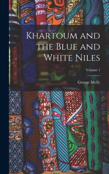 Khartoum And The Blue And White Niles; Volume 1