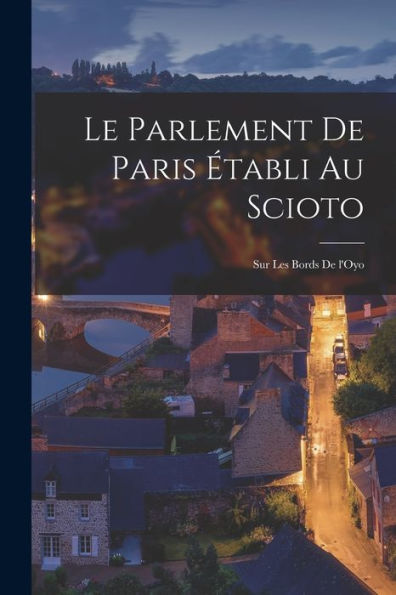 Le Parlement De Paris Établi Au Scioto: Sur Les Bords De L'Oyo (French Edition)