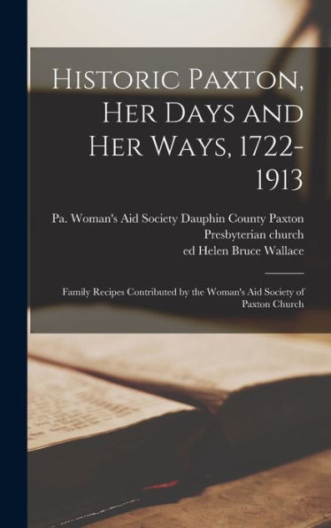 Historic Paxton, Her Days And Her Ways, 1722-1913: Family Recipes Contributed By The Woman's Aid Society Of Paxton Church