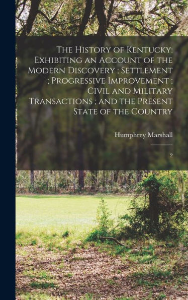 The History Of Kentucky: Exhibiting An Account Of The Modern Discovery; Settlement; Progressive Improvement; Civil And Military Transactions; And The Present State Of The Country: 2